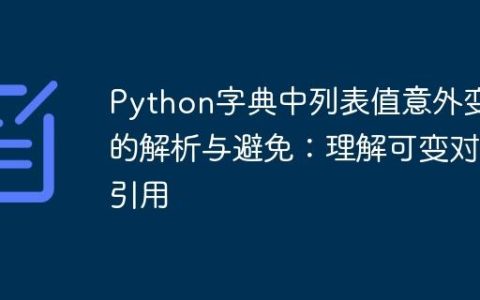 Python字典中列表值意外变化的解析与避免：理解可变对象引用