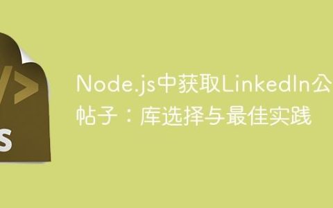 Node.js中获取LinkedIn公司帖子：库选择与最佳实践