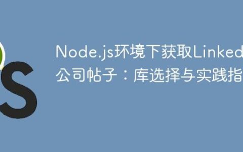 Node.js环境下获取LinkedIn公司帖子：库选择与实践指南