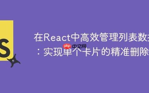 在React中高效管理列表数据：实现单个卡片的精准删除