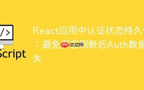 React应用中认证状态持久化：避免页面刷新后Auth数据丢失