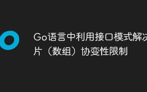 Go语言中利用接口模式解决切片（数组）协变性限制