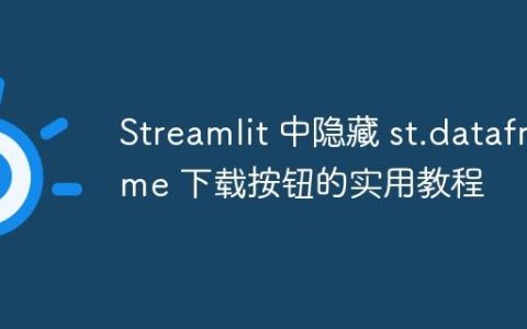 Streamlit 中隐藏 st.dataframe 下载按钮的实用教程