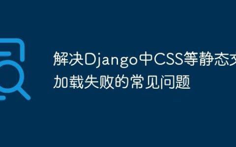 解决Django中CSS等静态文件加载失败的常见问题
