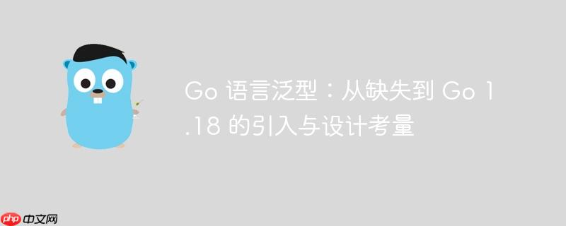 Go 语言泛型：从缺失到 Go 1.18 的引入与设计考量