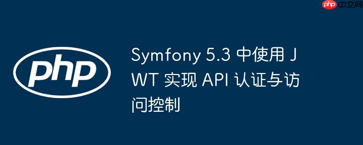 symfony 5.3 中使用 jwt 实现 api 认证与访问控制