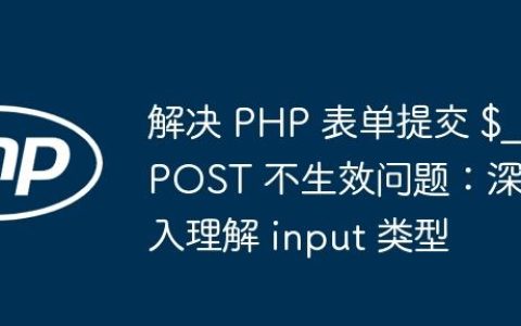 解决 PHP 表单提交 $_POST 不生效问题：深入理解 input 类型