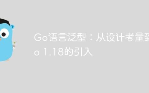 Go语言泛型：从设计考量到Go 1.18的引入