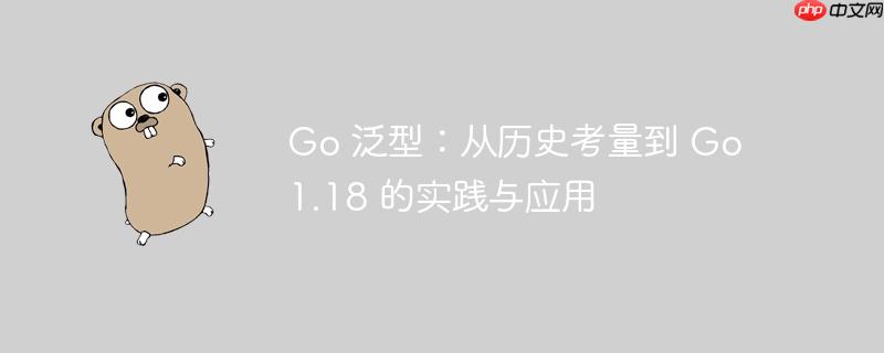 go 泛型:从历史考量到 go 1.18 的实践与应用