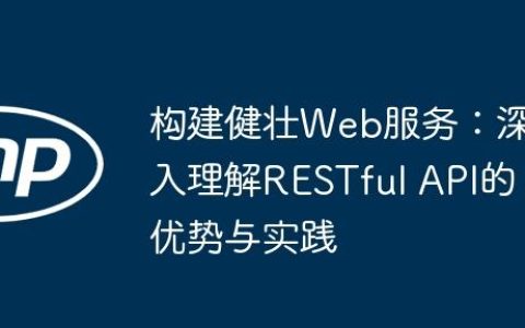 构建健壮Web服务：深入理解RESTful API的优势与实践
