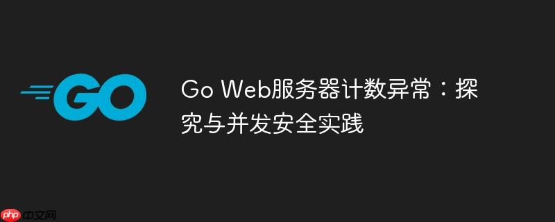 Go Web服务器计数异常:探究与并发安全实践