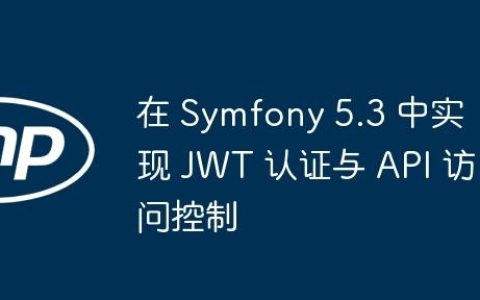 在 Symfony 5.3 中实现 JWT 认证与 API 访问控制