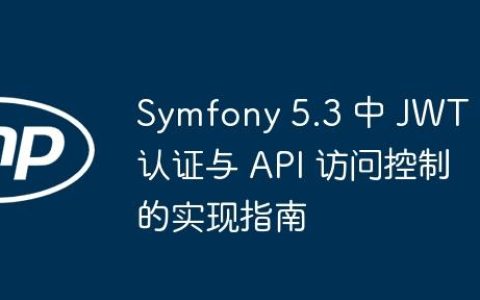 Symfony 5.3 中 JWT 认证与 API 访问控制的实现指南