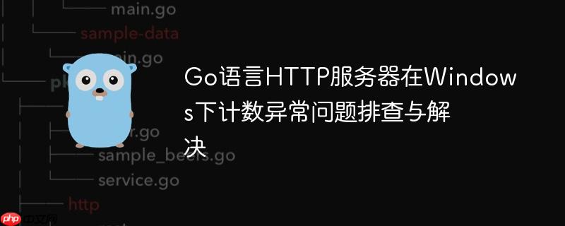 go语言http服务器在windows下计数异常问题排查与解决