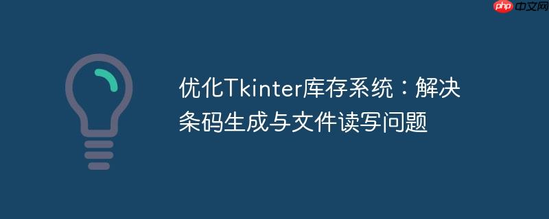 优化Tkinter库存系统:解决条码生成与文件读写问题