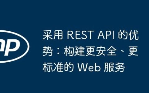 采用 REST API 的优势：构建更安全、更标准的 Web 服务
