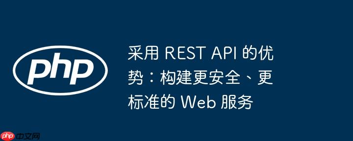 采用 rest api 的优势:构建更安全、更标准的 web 服务