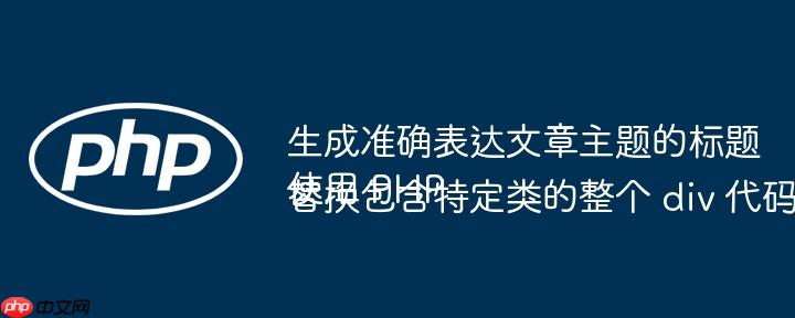 生成准确表达文章主题的标题使用 PHP 替换包含特定类的整个 div 代码块