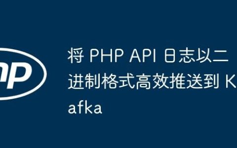 将 PHP API 日志以二进制格式高效推送到 Kafka
