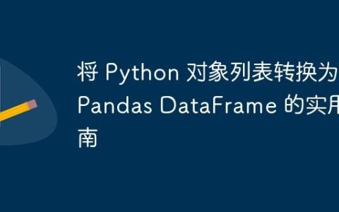 将 Python 对象列表转换为 Pandas DataFrame 的实用指南