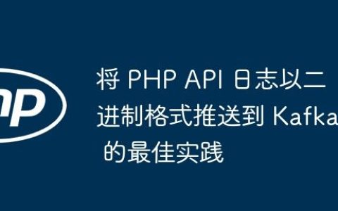 将 PHP API 日志以二进制格式推送到 Kafka 的最佳实践
