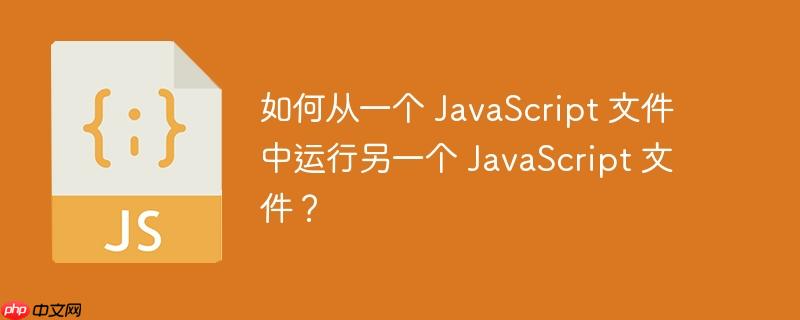 如何从一个 javascript 文件中运行另一个 javascript 文件?