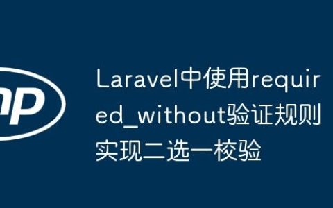 Laravel中使用required_without验证规则实现二选一校验