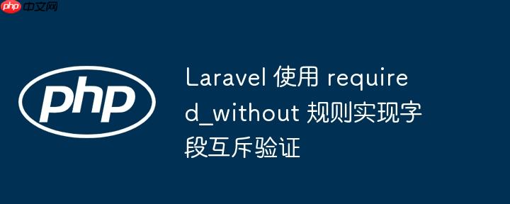 laravel 使用 required_without 规则实现字段互斥验证