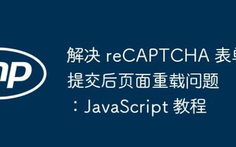 解决 reCAPTCHA 表单提交后页面重载问题：JavaScript 教程