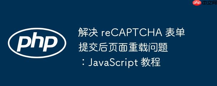 解决 recaptcha 表单提交后页面重载问题:javascript 教程