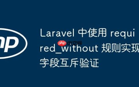 Laravel 中使用 required_without 规则实现字段互斥验证