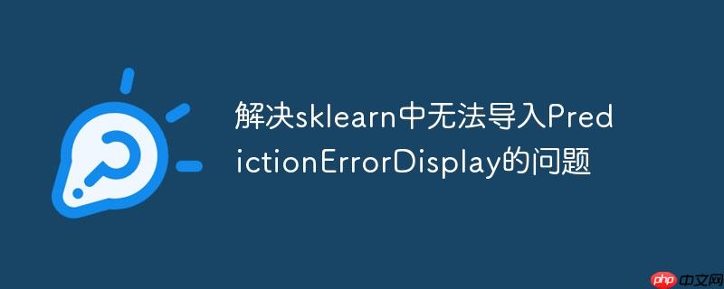 解决sklearn中无法导入predictionerrordisplay的问题