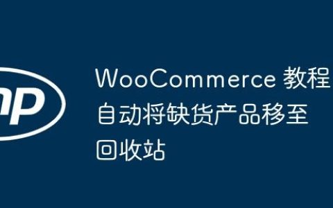 WooCommerce 教程：自动将缺货产品移至回收站