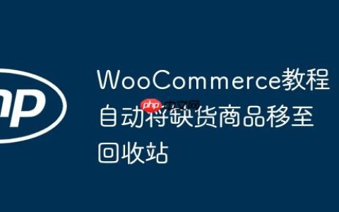 WooCommerce教程：自动将缺货商品移至回收站