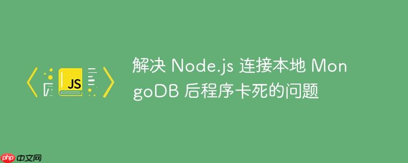 解决 node.js 连接本地 mongodb 后程序卡死的问题