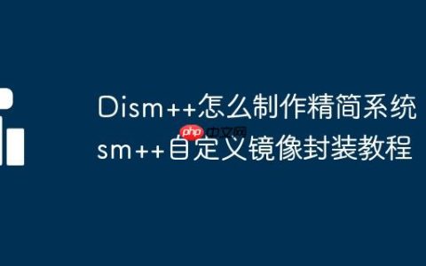 Dism++怎么制作精简系统 Dism++自定义镜像封装教程
