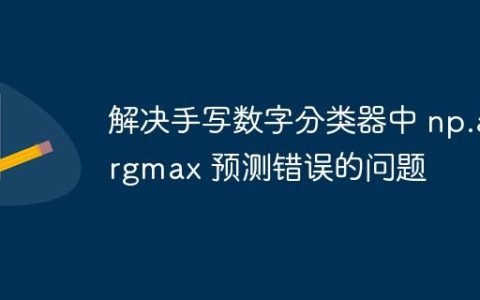 解决手写数字分类器中 np.argmax 预测错误的问题