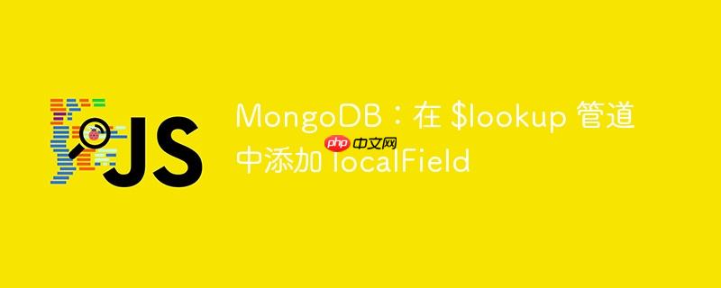mongodb:在 $lookup 管道中添加 localfield