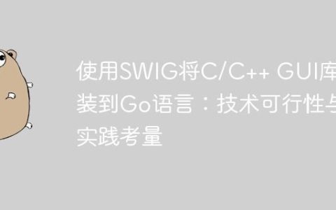 使用SWIG将C/C++ GUI库封装到Go语言：技术可行性与实践考量