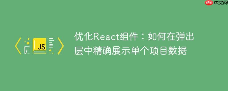 优化React组件：如何在弹出层中精确展示单个项目数据