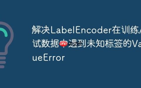 解决LabelEncoder在训练/测试数据中遇到未知标签的ValueError