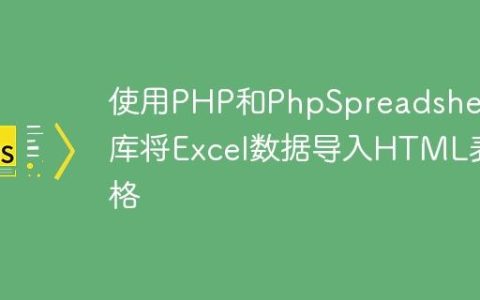 使用PHP和PhpSpreadsheet库将Excel数据导入HTML表格