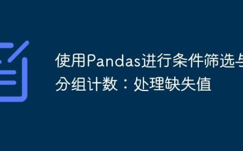 使用Pandas进行条件筛选与分组计数：处理缺失值
