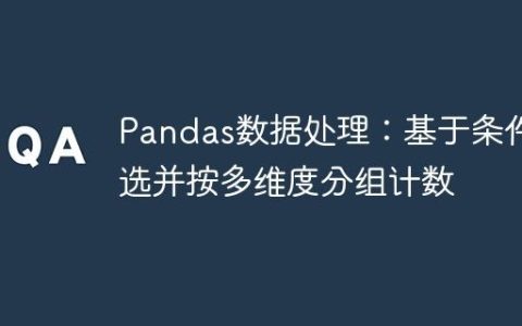 Pandas数据处理：基于条件筛选并按多维度分组计数
