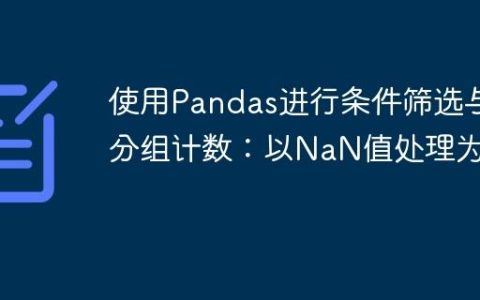 使用Pandas进行条件筛选与分组计数：以NaN值处理为例