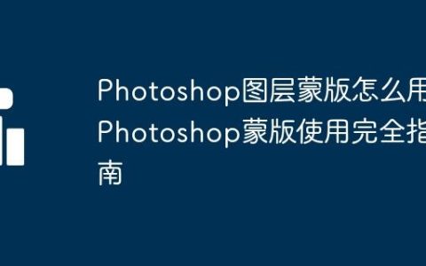Photoshop图层蒙版怎么用 Photoshop蒙版使用完全指南