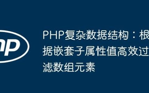 PHP复杂数据结构：根据嵌套子属性值高效过滤数组元素