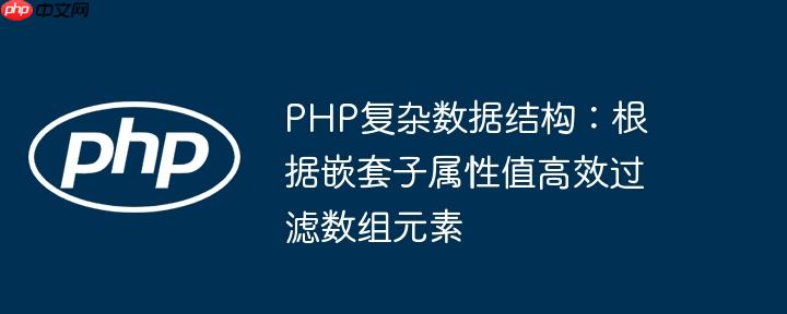 PHP复杂数据结构:根据嵌套子属性值高效过滤数组元素