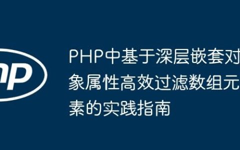 PHP中基于深层嵌套对象属性高效过滤数组元素的实践指南