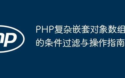 PHP复杂嵌套对象数组的条件过滤与操作指南